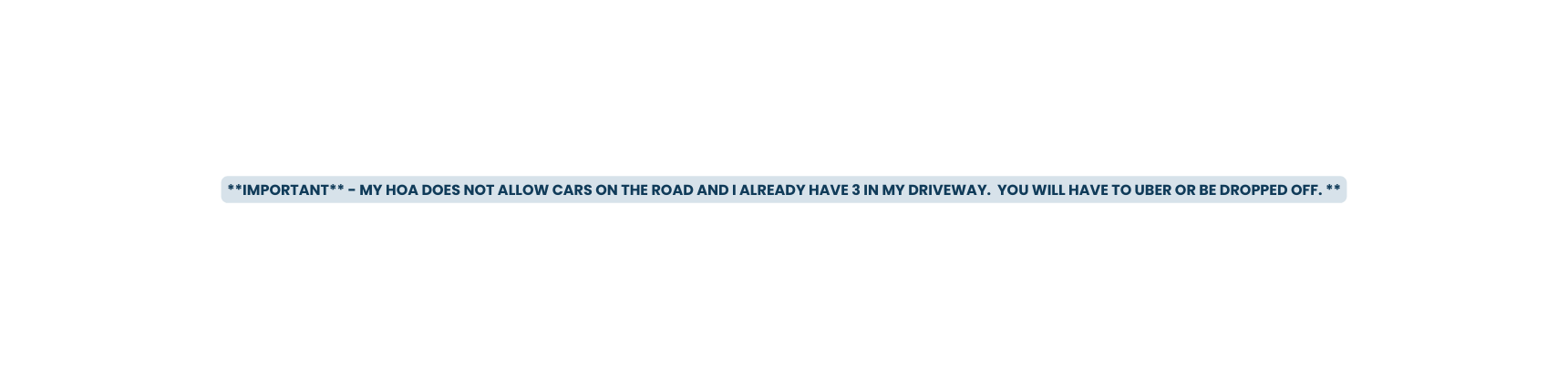 IMPORTANT MY HOA DOES NOT ALLOW CARS ON THE ROAD AND I ALREADY HAVE 3 IN MY DRIVEWAY YOU WILL HAVE TO UBER OR BE DROPPED OFF